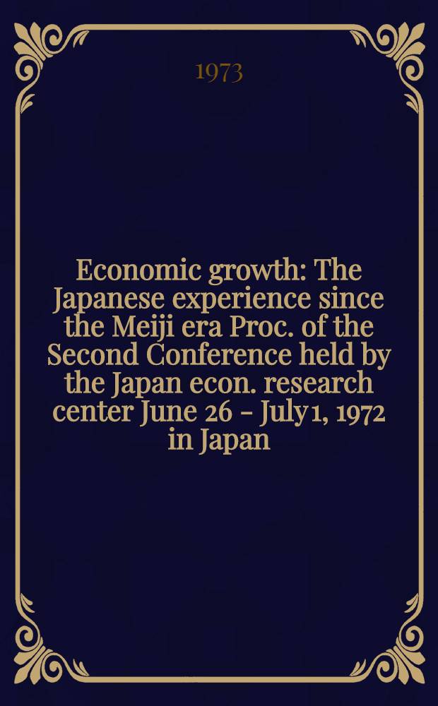 Economic growth : The Japanese experience since the Meiji era Proc. of the Second Conference held by the Japan econ. research center June 26 - July 1, 1972 in Japan. Vol. 1