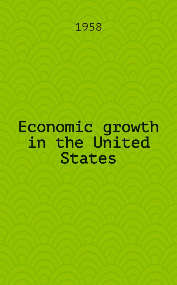 Economic growth in the United States : Its past and future : A statement on national policy, by the Research and policy committee of the Committee for economic development