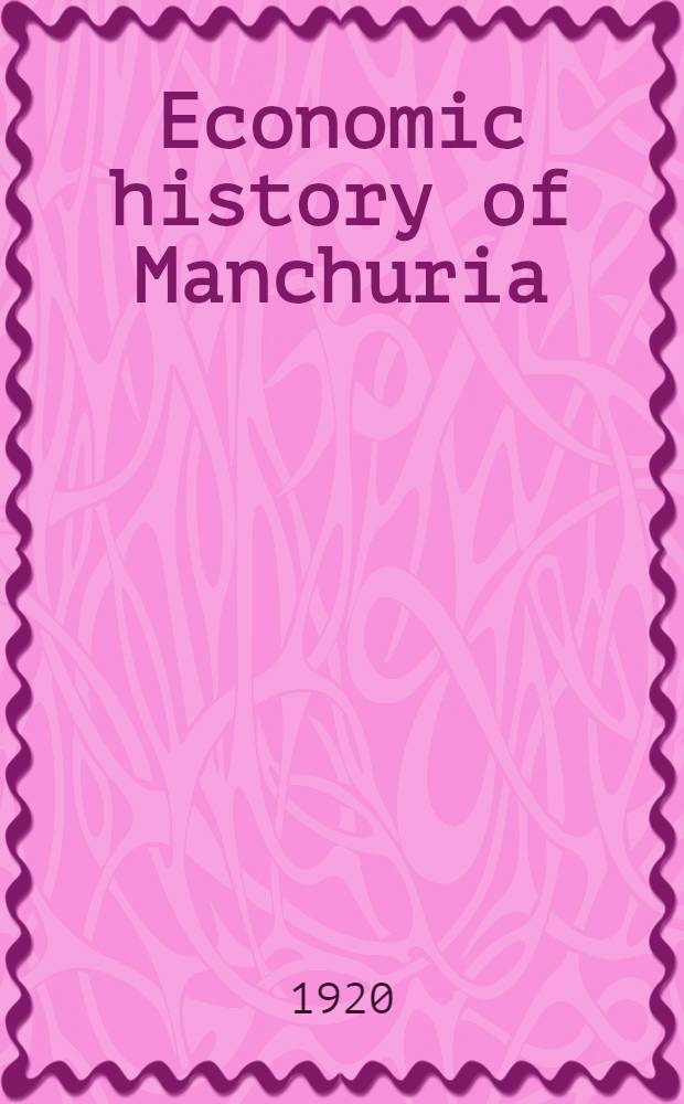 Economic history of Manchuria : Comp. in commemoration of decennial of the Bank of Chosen