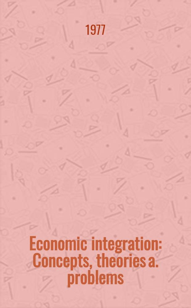 Economic integration : Concepts, theories a. problems : A sel. from the papers contributed to the Fourth World congr. of economists, held in Budapest, Aug. 19-24, 1974