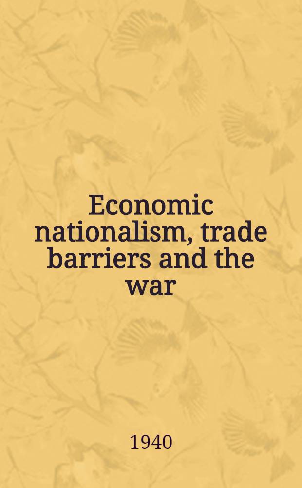 Economic nationalism, trade barriers and the war : A series of addresses and papers presented at the Semi-annual meeting of the Acad. of political science Apr. 11, 1940