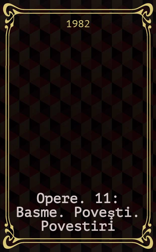 Opere. 11 : Basme. Poveşti. Povestiri