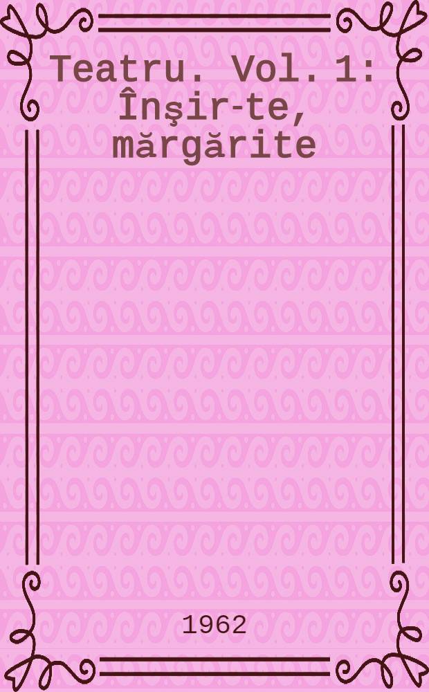 Teatru. Vol. 1 : [Înşir-te, mărgărite ; Prometeu ; Thebaida ; Atrizii ; Ringala]