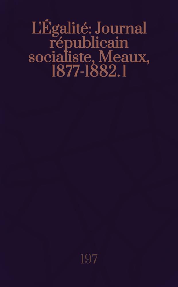 L'Égalité : Journal républicain socialiste, Meaux, 1877-1882. [1] : [8 novembre 1877 - 14 juillet 1878]