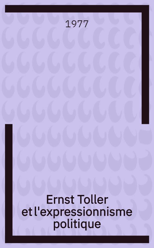 Ernst Toller et l'expressionnisme politique : Thèse. T. 1