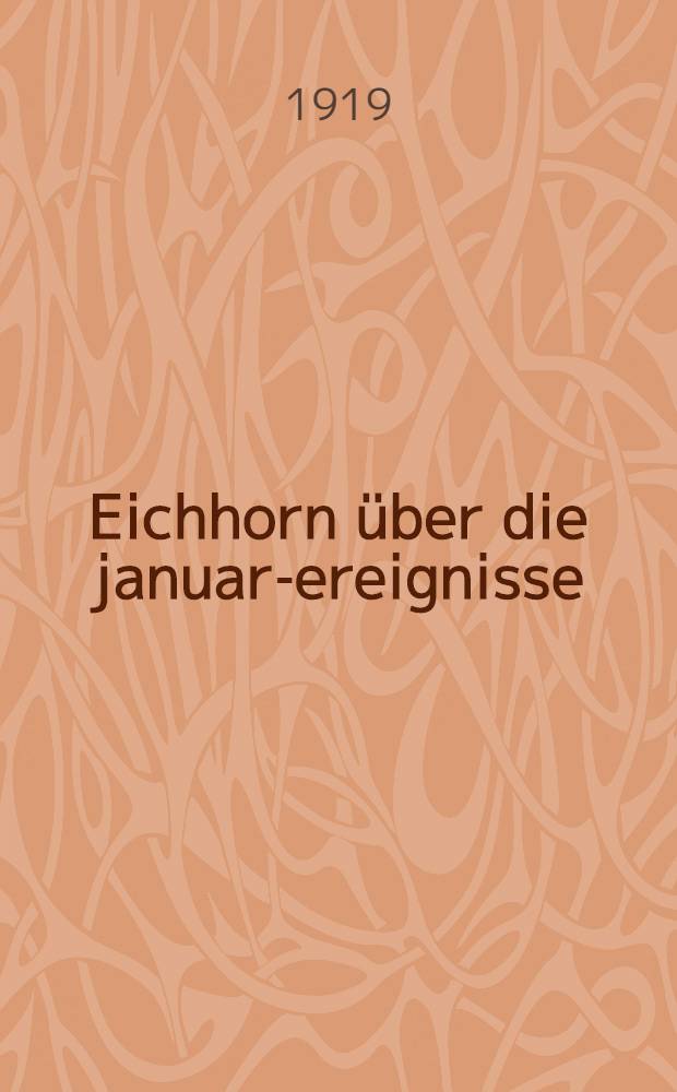 Eichhorn über die januar-ereignisse : Meine Tätigkeit im Berliner Polizeipräsidium und mein Anteil an den januar-ereignissen