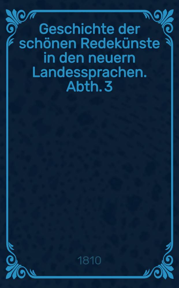 Geschichte der schönen Redekünste in den neuern Landessprachen. Abth. 3