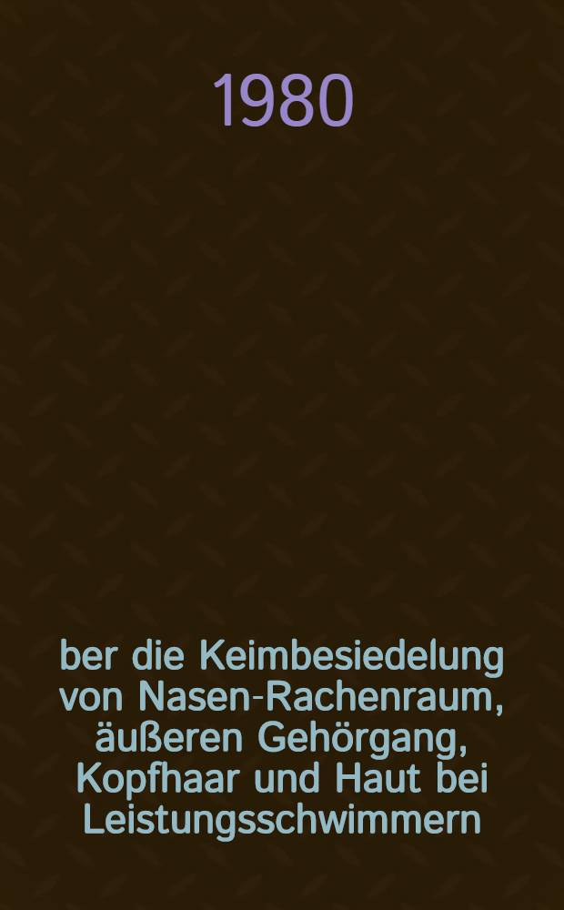 &Uuml;ber die Keimbesiedelung von Nasen-Rachenraum, &auml;u&szlig;eren Geh&ouml;rgang, Kopfhaar und Haut bei Leistungsschwimmern : Inaug.-Diss