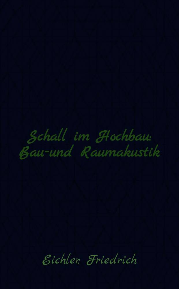 Schall im Hochbau : Bau-und Raumakustik : Ein Handbuch über Schall-und Wärmedämmwerte der wichtigsten Bauteile für Architekten, Bauingenieure, Bauleitungen