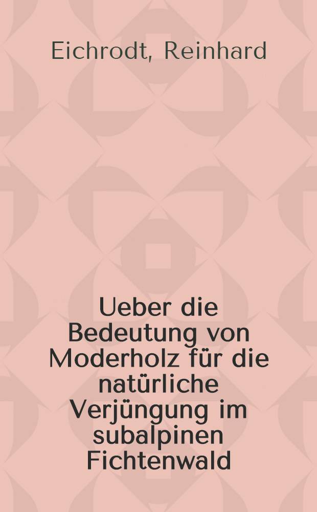 Ueber die Bedeutung von Moderholz für die natürliche Verjüngung im subalpinen Fichtenwald : Abhandl. ... der Eidgenössischen techn. Hochschule Zürich