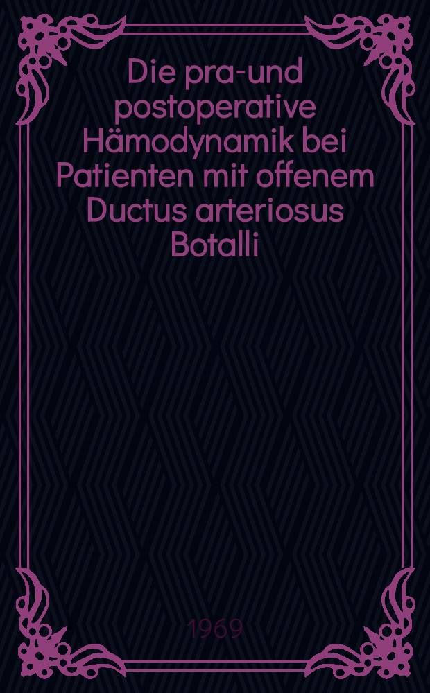Die prae- und postoperative Hämodynamik bei Patienten mit offenem Ductus arteriosus Botalli : Untersuchung nach der Methode von Brömser und Ranke : Inaug.-Diss. ... der ... Med. Fakultät der ... Univ. Erlangen-Nürnberg