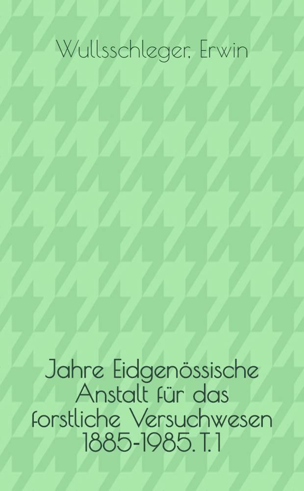 100 Jahre Eidgenössische Anstalt für das forstliche Versuchwesen 1885-1985. T. 1 : Die Geschichte der EAFV