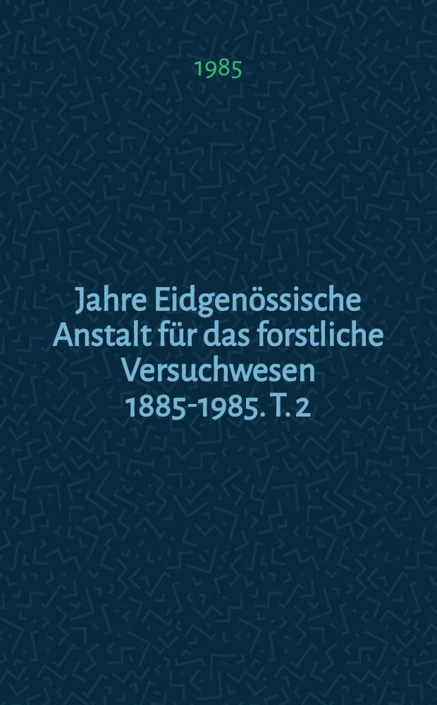 100 Jahre Eidgenössische Anstalt für das forstliche Versuchwesen 1885-1985. T. 2 : Die EAFV heute und morgen