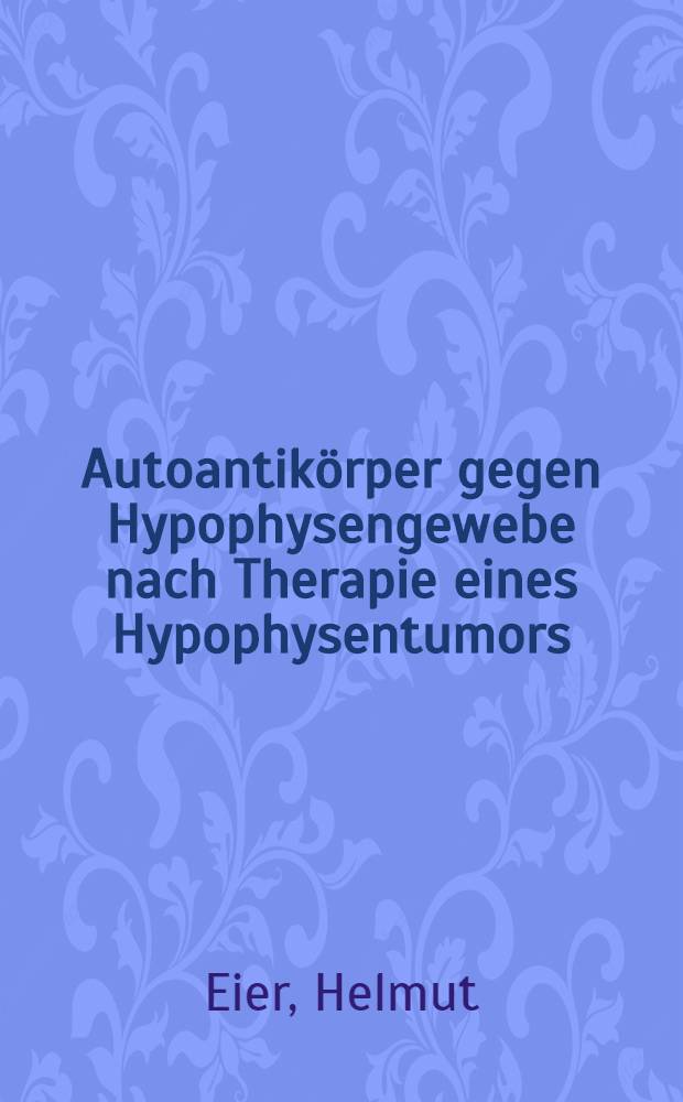 Autoantikörper gegen Hypophysengewebe nach Therapie eines Hypophysentumors : Diss