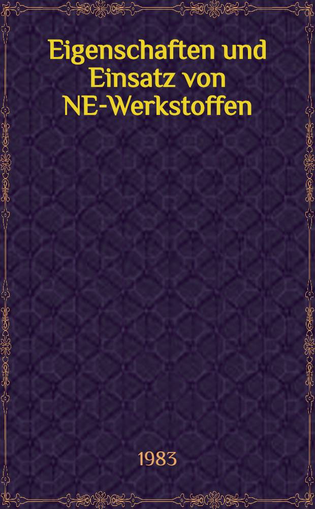 Eigenschaften und Einsatz von NE-Werkstoffen : Vortr. des Berg-u. Hüttenmännischen Tages 1981 in Freiberg