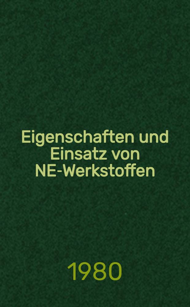 Eigenschaften und Einsatz von NE-Werkstoffen : Vortr. des Berg- und Hüttenmännischen Tages 1979 in Freiberg