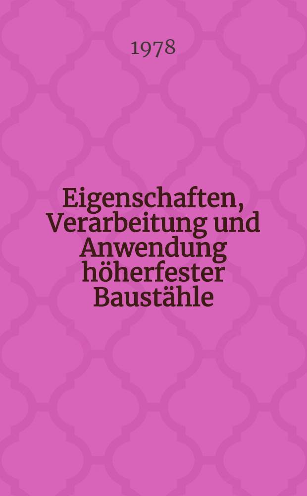 Eigenschaften, Verarbeitung und Anwendung höherfester Baustähle : Vorträge der Berg- und Hüttenmännischen Tages 1977 in Freiberg