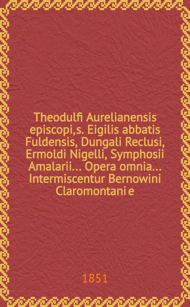 Theodulfi Aurelianensis episcopi, s. Eigilis abbatis Fuldensis, Dungali Reclusi, Ermoldi Nigelli, Symphosii Amalarii ... Opera omnia ... Intermiscentur Bernowini Claromontani [e. a.] scripta quae supersunt universa. Simul ad prelum revocatur LIber Diurnis Romanorum pontificum juxta ed. Joannis Garnerii ... Accurante J.-P. Migne ... ed.
