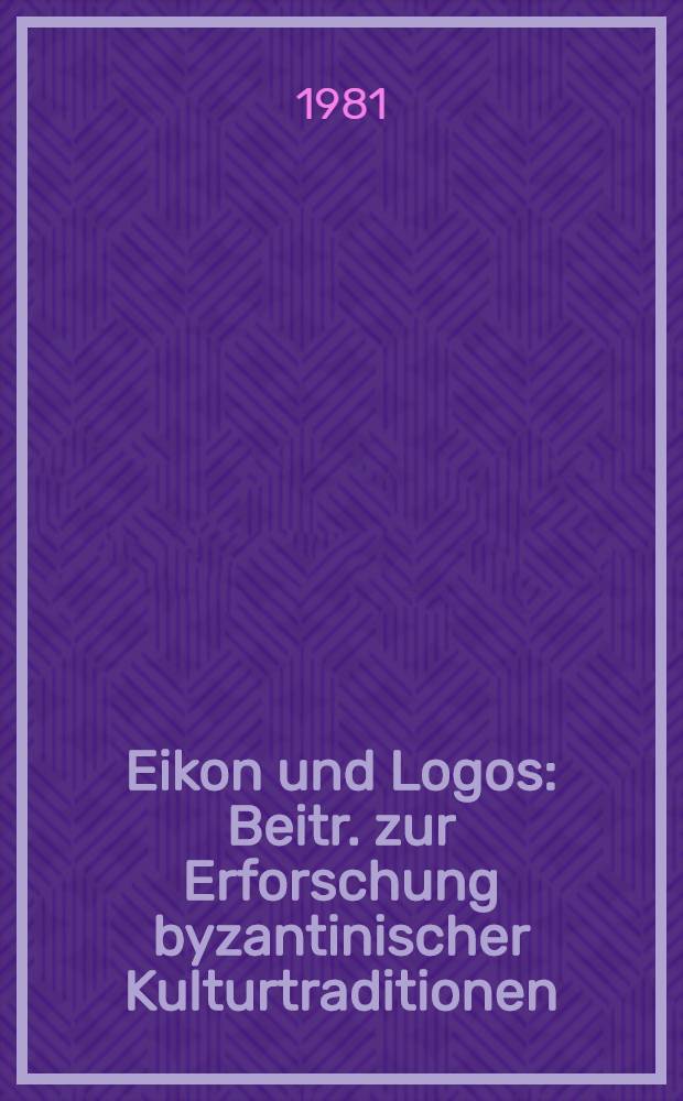 Eikon und Logos : Beitr. zur Erforschung byzantinischer Kulturtraditionen