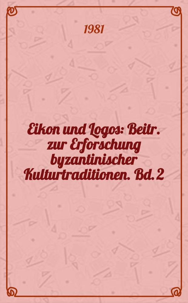 Eikon und Logos : Beitr. zur Erforschung byzantinischer Kulturtraditionen. Bd. 2