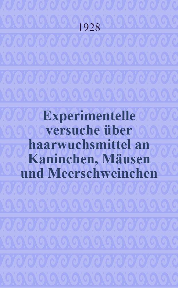Experimentelle versuche über haarwuchsmittel an Kaninchen, Mäusen und Meerschweinchen : Inaugural-Dissertation ... der hohen Medizinischen Fakultät der Albertus-Universität zu Königsberg i. Pr