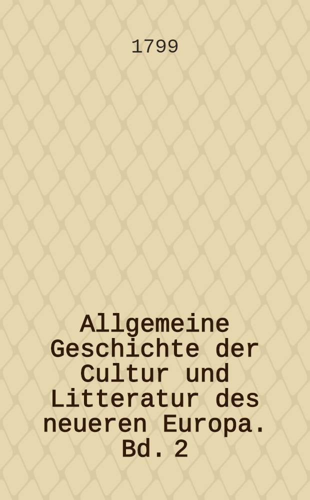 Allgemeine Geschichte der Cultur und Litteratur des neueren Europa. Bd. 2