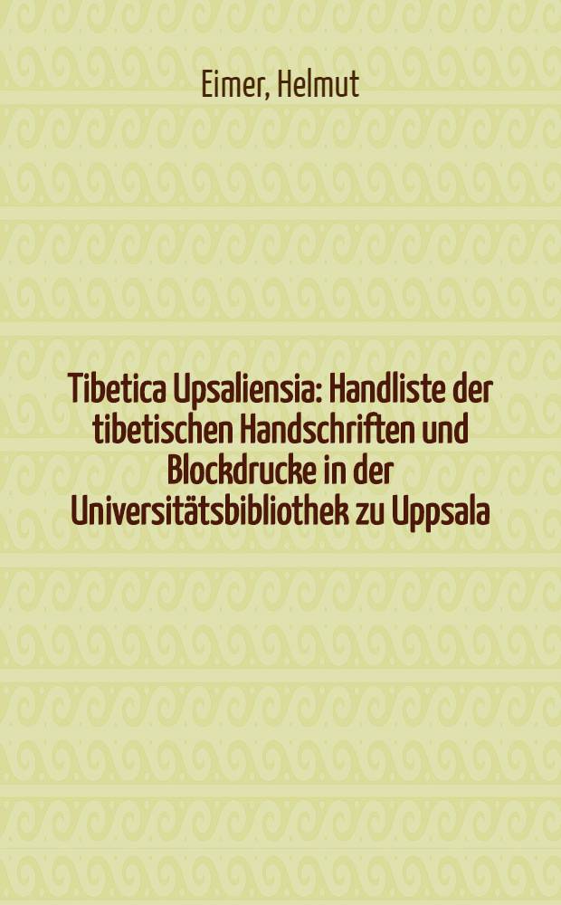 Tibetica Upsaliensia : Handliste der tibetischen Handschriften und Blockdrucke in der Universitätsbibliothek zu Uppsala