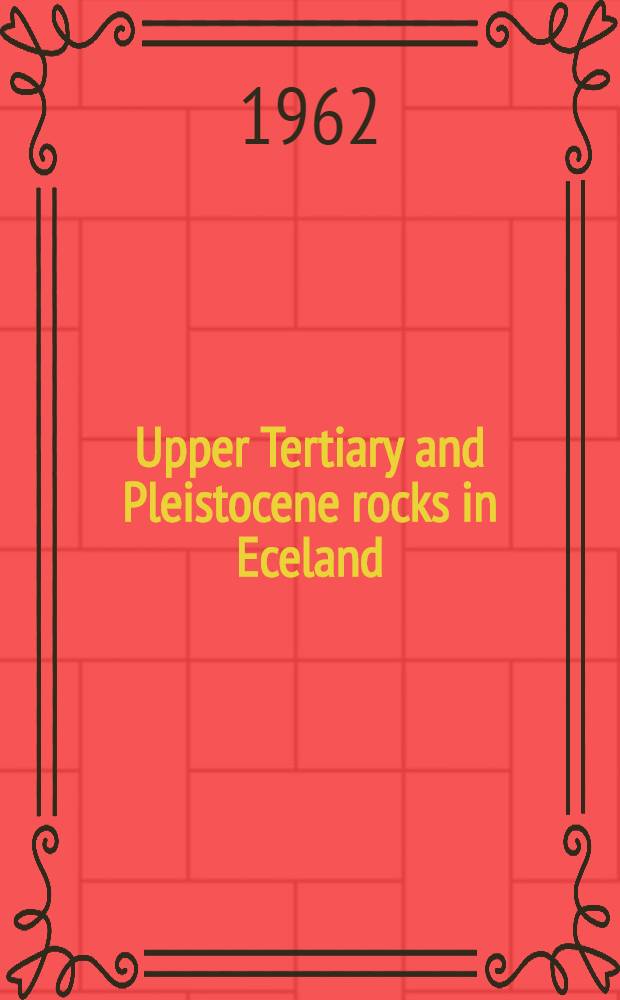 Upper Tertiary and Pleistocene rocks in Eceland : A stratigraphic-paleomagnetic-morphologic-tectonic analysis