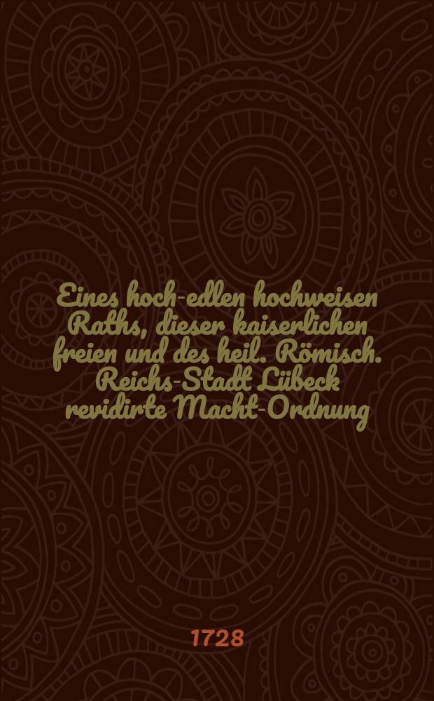 Eines hoch-edlen hochweisen Raths, dieser kaiserlichen freien und des heil. R&ouml;misch. Reichs-Stadt L&uuml;beck revidirte Macht-Ordnung