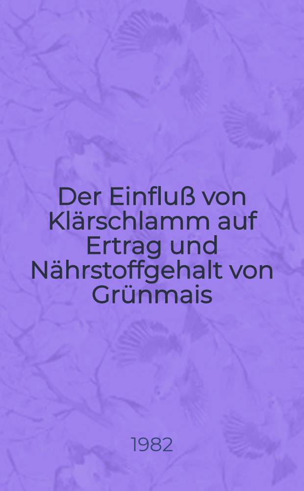 Der Einflu&szlig; von Kl&auml;rschlamm auf Ertrag und N&auml;hrstoffgehalt von Gr&uuml;nmais
