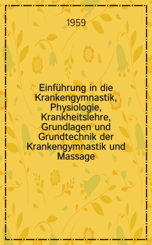 Einführung in die Krankengymnastik, Physiologie, Krankheitslehre, Grundlagen und Grundtechnik der Krankengymnastik und Massage