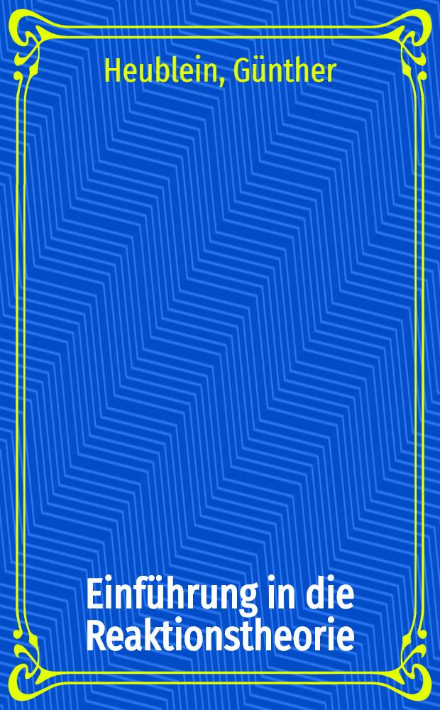 Einführung in die Reaktionstheorie : Verlauf, Aufklärung u. Steuerung chem. Reaktionen