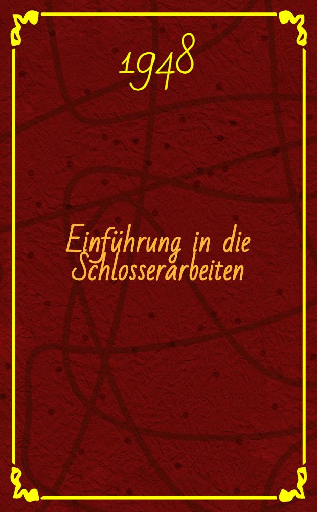 Einführung in die Schlosserarbeiten : Kurzlehrgang für Anlernung Lehre und Umschulung. Ausg. A : Ausbilder