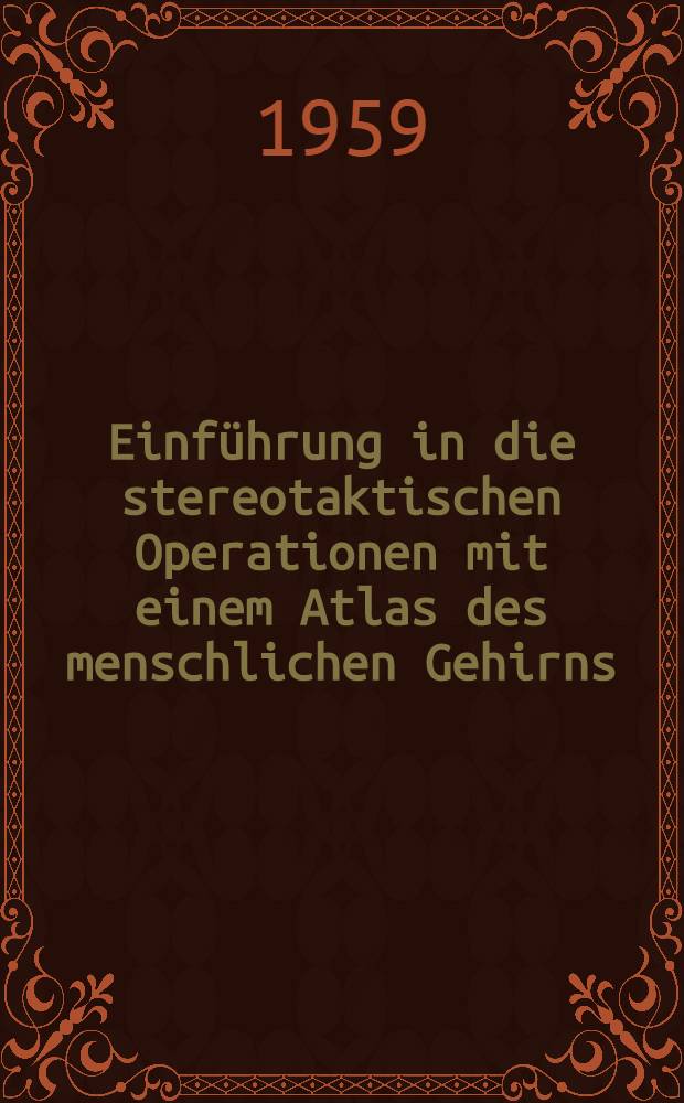 Einführung in die stereotaktischen Operationen mit einem Atlas des menschlichen Gehirns : In 3 Bd. Bd. 1 : Text
