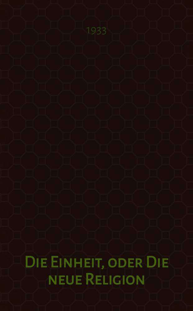 Die Einheit, oder Die neue Religion : Tagebuchblätter, der Gottheit u. Manschheit in einem gewidmet