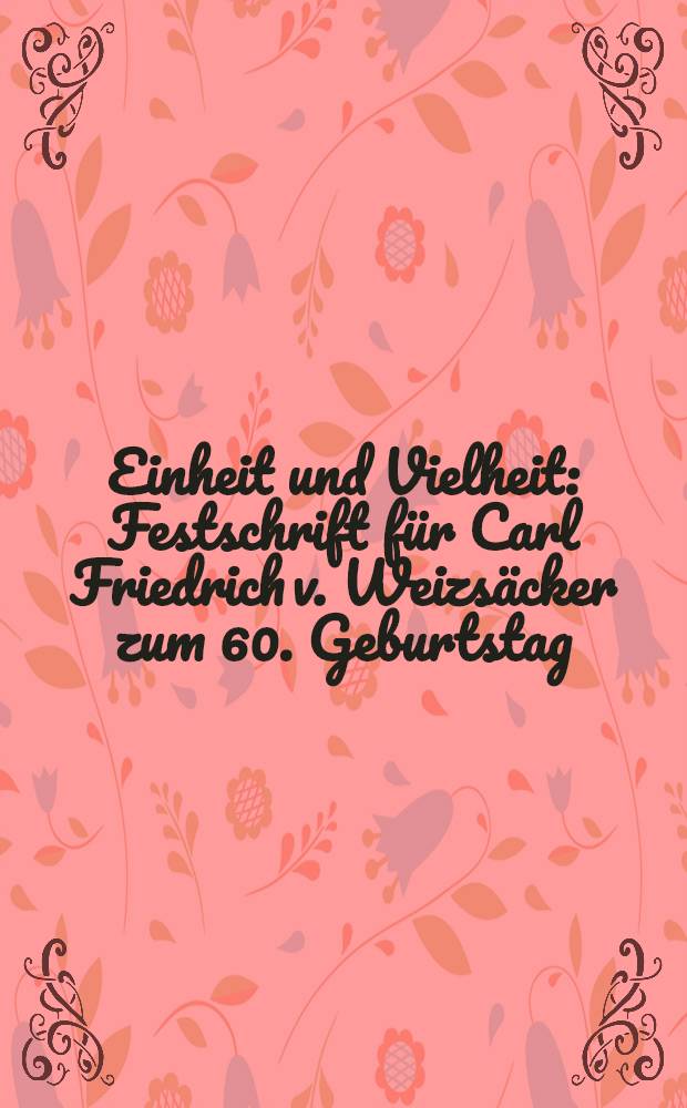 Einheit und Vielheit : Festschrift für Carl Friedrich v. Weizsäcker zum 60. Geburtstag