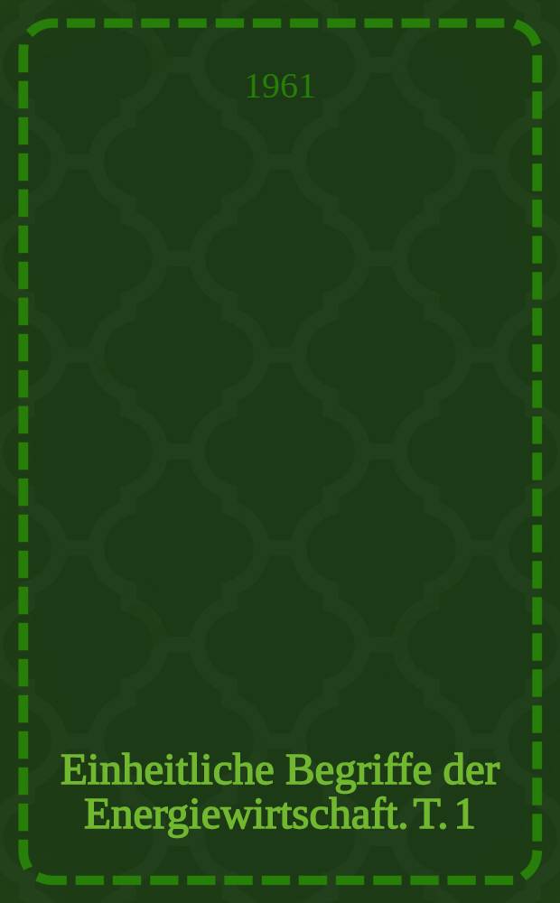 Einheitliche Begriffe der Energiewirtschaft. [T. 1 : Hauptbegriffe der Elektroenergiewirtschaft]