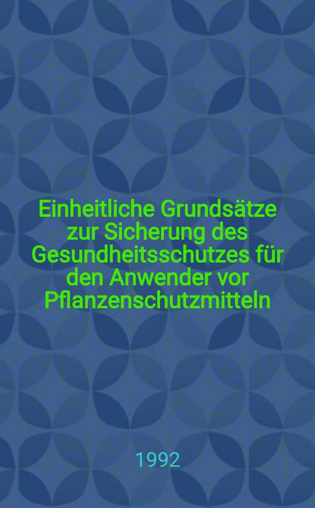 Einheitliche Grundsätze zur Sicherung des Gesundheitsschutzes für den Anwender vor Pflanzenschutzmitteln = Uniform principles for Safeguarding the health of applicators of plant protechtion products : Einheitliche Grundsätze Anwenderschutz