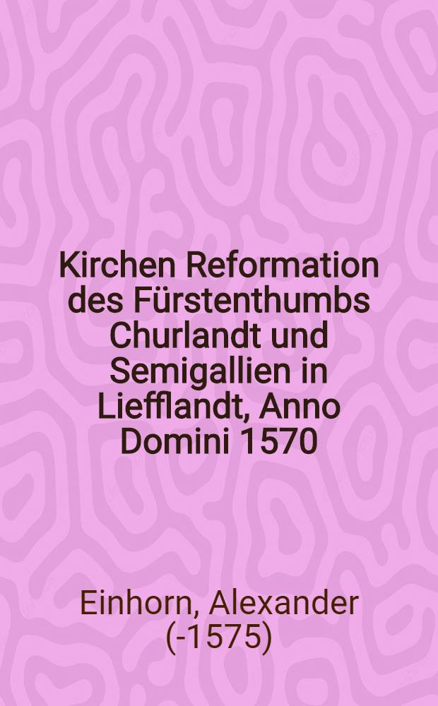 Kirchen Reformation des Fürstenthumbs Churlandt und Semigallien in Liefflandt, Anno Domini 1570