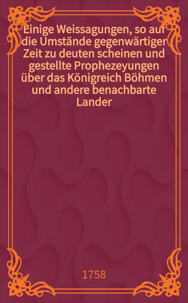 Einige Weissagungen, so auf die Umstände gegenwärtiger Zeit zu deuten scheinen und gestellte Prophezeyungen über das Königreich Böhmen und andere benachbarte Lander, von nachfolgenden Scribenten beschrieben, als: I. Von D. Nicolaus Drabitius, 1654. II. Von D. Philippo Theophrasto Paracelso, 1546. III. Von Veit Dietrich an Hrn Phil. Melanchthon, vor 300 Jahren. IV. Von D. Johann Corion, Astron aus Holland, 1646 ...