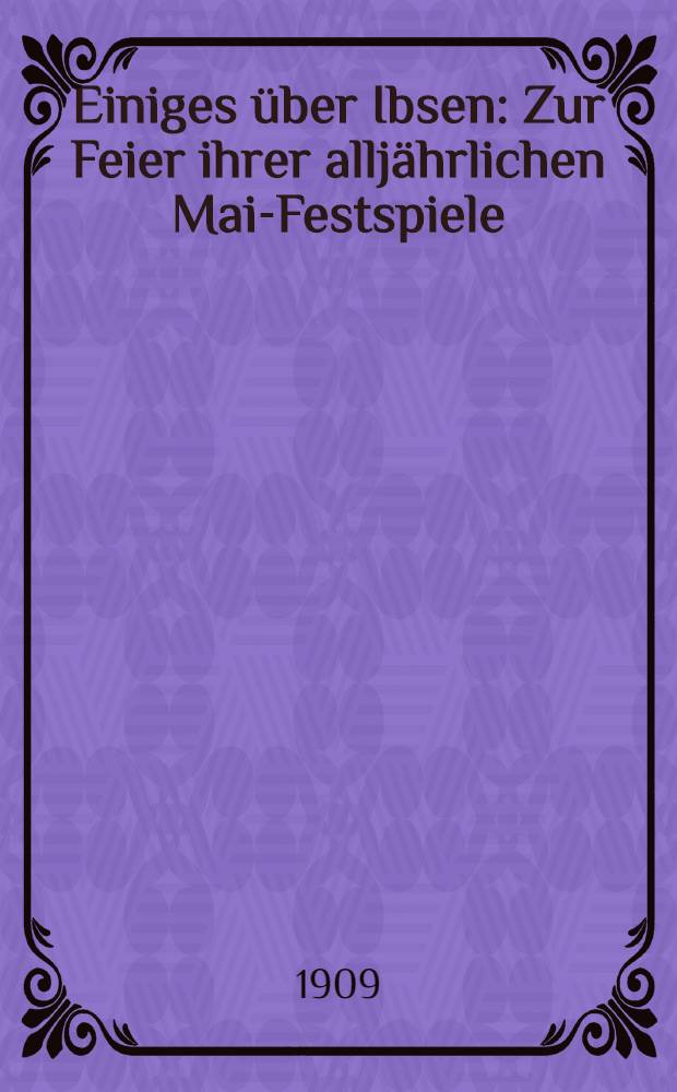 Einiges &uuml;ber Ibsen : Zur Feier ihrer allj&auml;hrlichen Mai-Festspiele