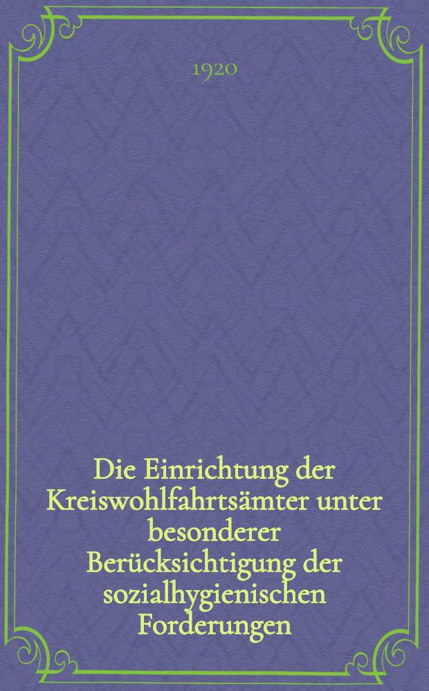 Die Einrichtung der Kreiswohlfahrtsämter unter besonderer Berücksichtigung der sozialhygienischen Forderungen : Aufzeichnung über die am 22/ September 1919 im preußischen Ministerium des Innern abgehaltene Versammlung der Regierungs- und Medizinalräte