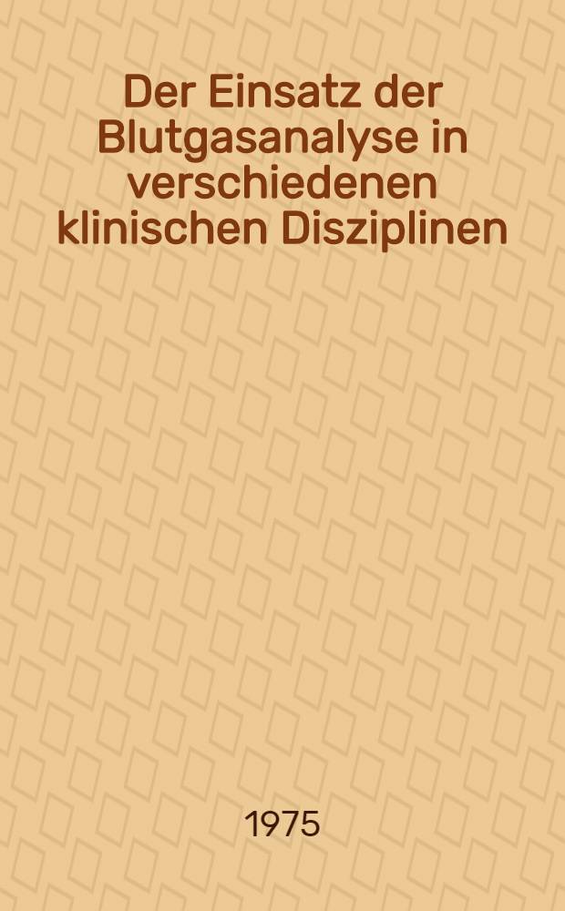Der Einsatz der Blutgasanalyse in verschiedenen klinischen Disziplinen : Jahrestagung 1974 der Arbeitsgemeinschaft für klinische Atemphysiologie der Österreichischen Gesellschaft für Lungenkrankungen und Tuberkulose vom 14. bis 16. Nov. 1974 in Graz