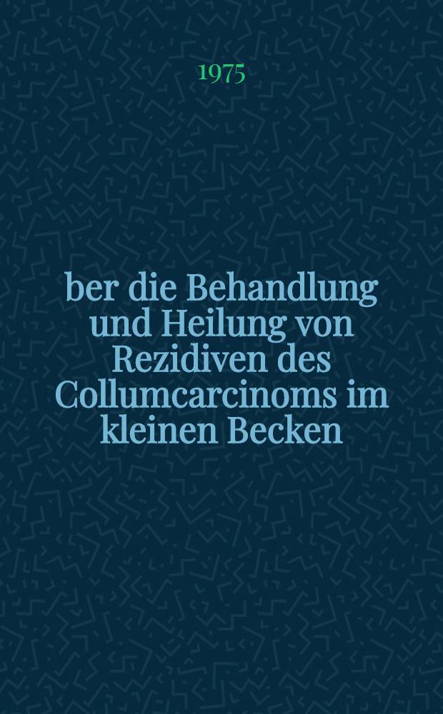 Über die Behandlung und Heilung von Rezidiven des Collumcarcinoms im kleinen Becken : Erfahrungen der Universitäts-Frauenklinik Tübingen in den Jahren 1957-1970 : Inaug.-Diss. ... der Med. Fak. der ... Univ. zu Tübingen