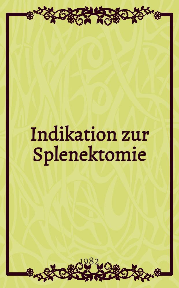 Indikation zur Splenektomie : (Analyse des chirurgischen Krankengutes vom 1. Jan. 1974 bis 1. Okt. 1980) : Diss