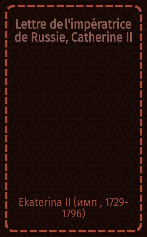 Lettre de l'impératrice de Russie, Catherine II : Dont elle a permi la publicité et dont nous avons recouvré une copie fidèle