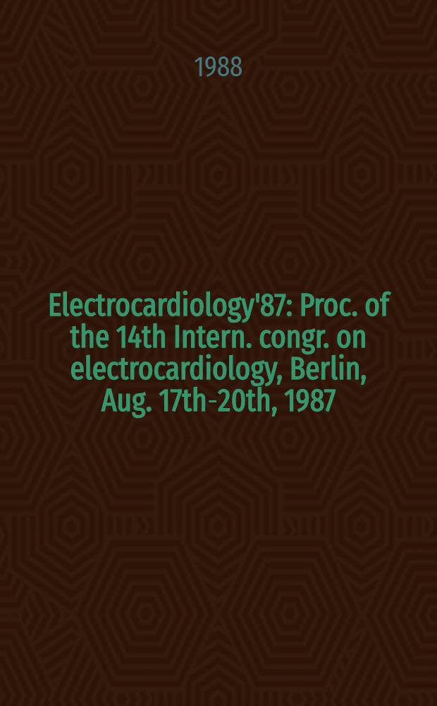 Electrocardiology'87 : Proc. of the 14th Intern. congr. on electrocardiology, Berlin, Aug. 17th-20th, 1987