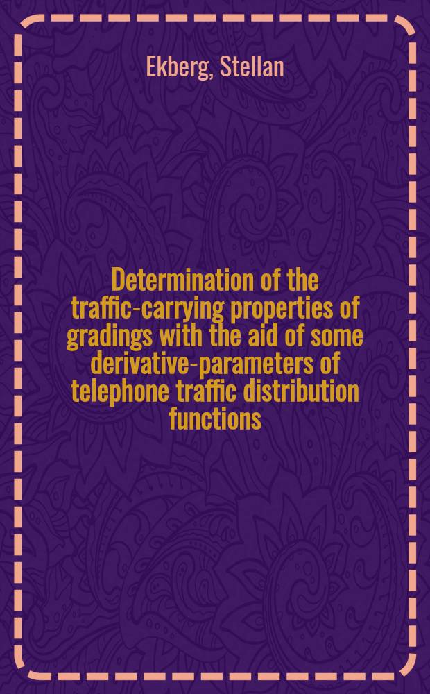 Determination of the traffic-carrying properties of gradings with the aid of some derivative-parameters of telephone traffic distribution functions : Avhandling som med tillst&aring;nd av Kungl. Tekn. h&ouml;gskolan ... f&ouml;r teknologie doktorsgrads vinnande ..
