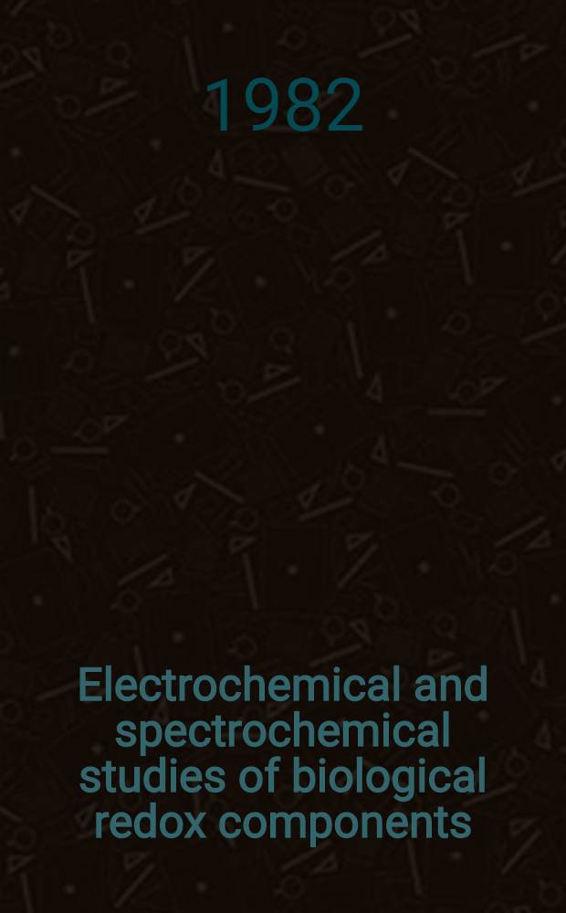 Electrochemical and spectrochemical studies of biological redox components : Based on a Symp. spons by the ACS Div. of analytical chemistry at the 181st Meet. of the Amer. chem. soc., Atlanta, Georgia, March 30 - Apr. 2, 1982