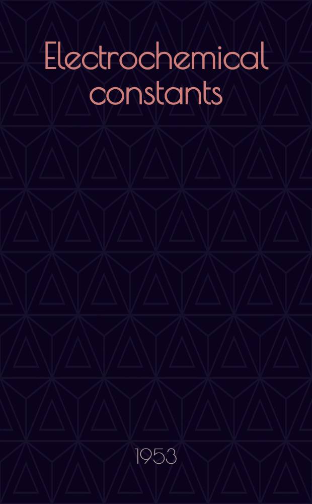 Electrochemical constants : Proceedings of the NBS Semicentennial symposium on electrochemical constants held at the NBS on Sept. 19-21, 1951